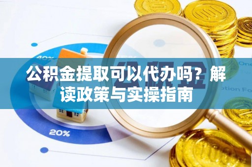 德格公积金提取可以代办吗？解读政策与实操指南
