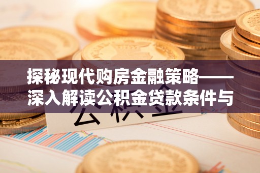 德格探秘现代购房金融策略——深入解读公积金贷款条件与优势