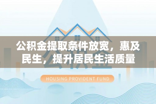 德格公积金提取条件放宽，惠及民生，提升居民生活质量