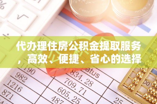 德格代办理住房公积金提取服务，高效、便捷、省心的选择