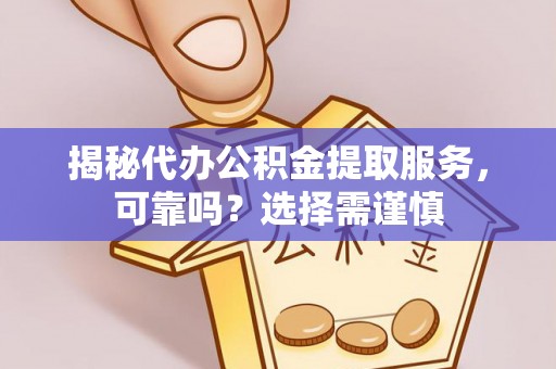德格揭秘代办公积金提取服务，可靠吗？选择需谨慎