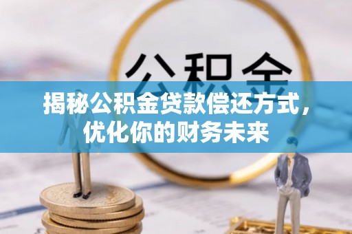 德格揭秘公积金贷款偿还方式，优化你的财务未来