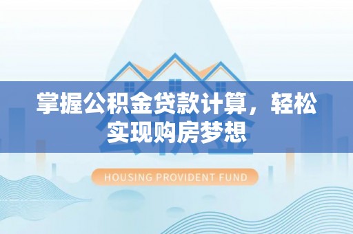 德格掌握公积金贷款计算，轻松实现购房梦想