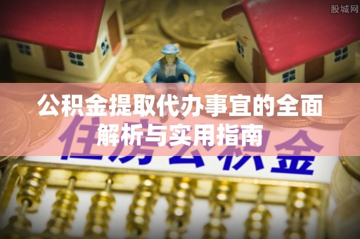 德格公积金提取代办事宜的全面解析与实用指南