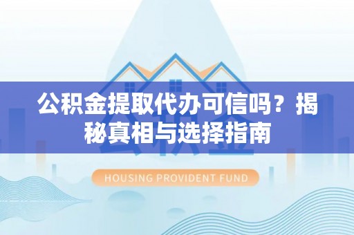 德格公积金提取代办可信吗？揭秘真相与选择指南