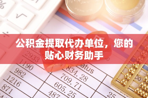 德格公积金提取代办单位，您的贴心财务助手
