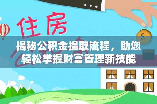 德格揭秘公积金提取流程，助您轻松掌握财富管理新技能
