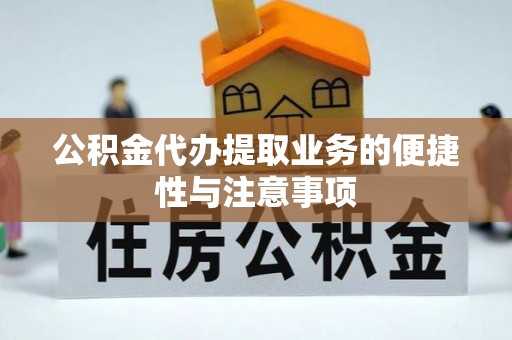 德格公积金代办提取业务的便捷性与注意事项