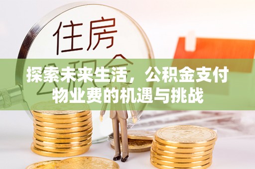 德格探索未来生活，公积金支付物业费的机遇与挑战