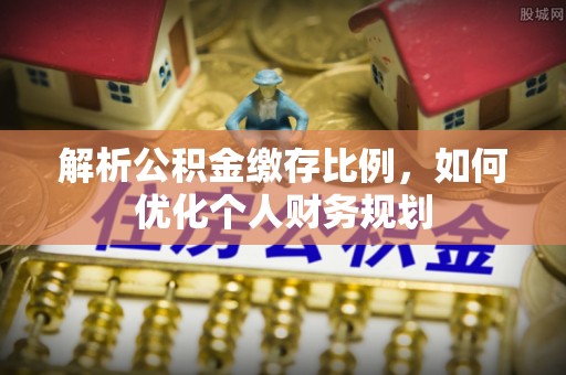 德格解析公积金缴存比例，如何优化个人财务规划