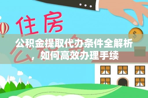 德格公积金提取代办条件全解析，如何高效办理手续