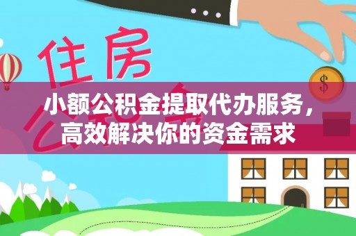 德格小额公积金提取代办服务，高效解决你的资金需求
