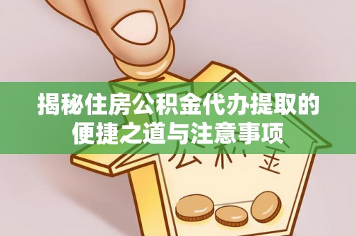 德格揭秘住房公积金代办提取的便捷之道与注意事项