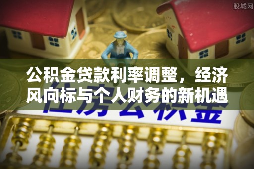 德格公积金贷款利率调整，经济风向标与个人财务的新机遇