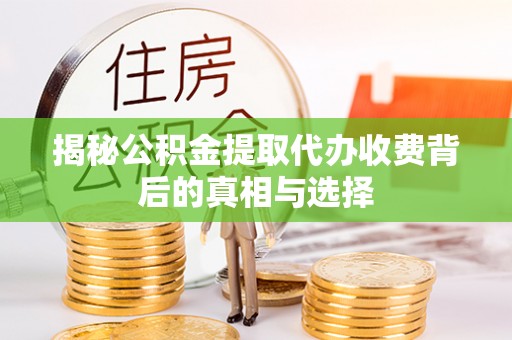 德格揭秘公积金提取代办收费背后的真相与选择