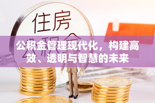 德格公积金管理现代化，构建高效、透明与智慧的未来