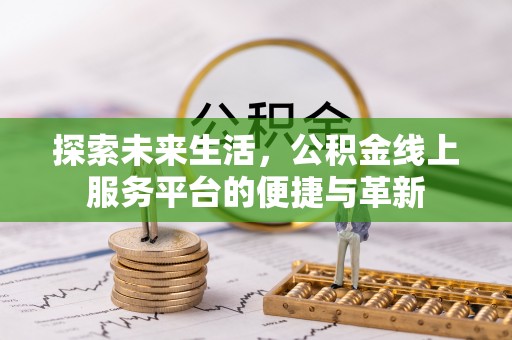 德格探索未来生活，公积金线上服务平台的便捷与革新