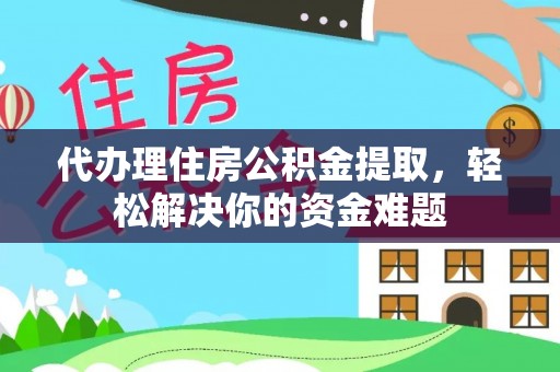 德格代办理住房公积金提取，轻松解决你的资金难题