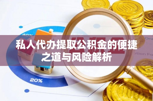 德格私人代办提取公积金的便捷之道与风险解析