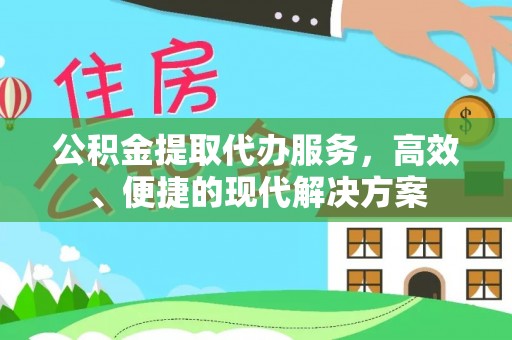 德格公积金提取代办服务，高效、便捷的现代解决方案