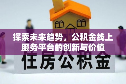 德格探索未来趋势，公积金线上服务平台的创新与价值