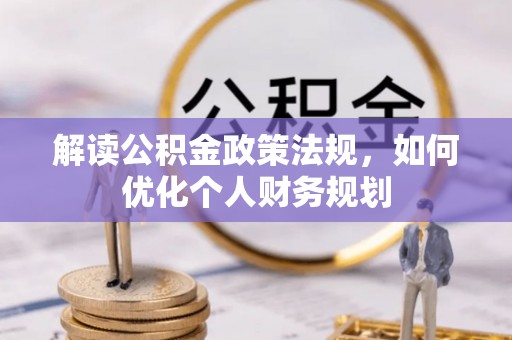 德格解读公积金政策法规，如何优化个人财务规划