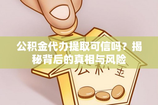 德格公积金代办提取可信吗？揭秘背后的真相与风险