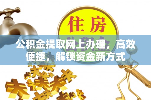 德格公积金提取网上办理，高效便捷，解锁资金新方式