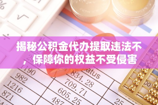 德格揭秘公积金代办提取违法不，保障你的权益不受侵害