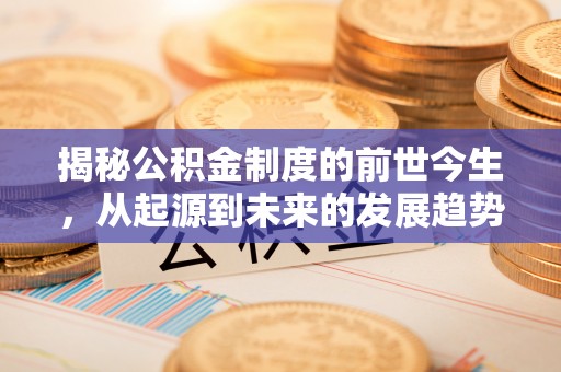 德格揭秘公积金制度的前世今生，从起源到未来的发展趋势