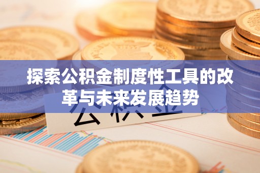 德格探索公积金制度性工具的改革与未来发展趋势