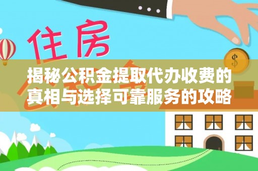 德格揭秘公积金提取代办收费的真相与选择可靠服务的攻略