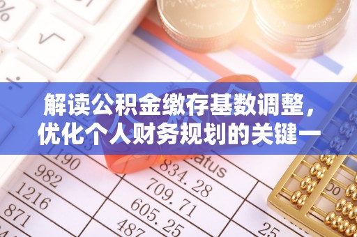 德格解读公积金缴存基数调整，优化个人财务规划的关键一步