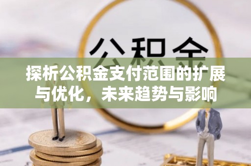 德格探析公积金支付范围的扩展与优化，未来趋势与影响