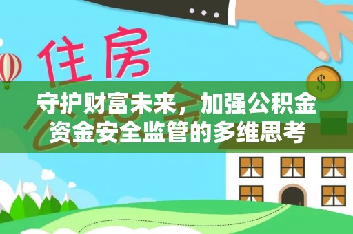 德格守护财富未来，加强公积金资金安全监管的多维思考