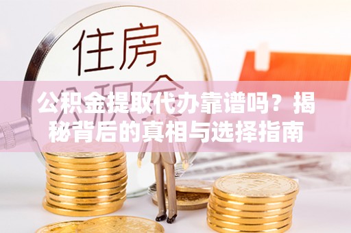 德格公积金提取代办靠谱吗？揭秘背后的真相与选择指南