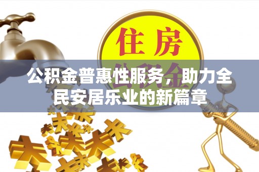 德格公积金普惠性服务，助力全民安居乐业的新篇章