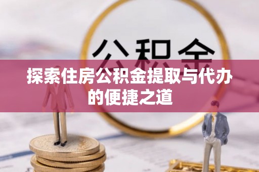 德格探索住房公积金提取与代办的便捷之道