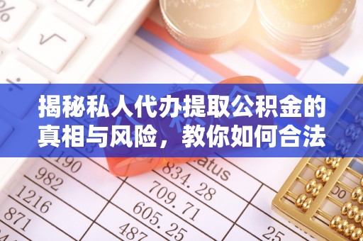 德格揭秘私人代办提取公积金的真相与风险，教你如何合法合规操作