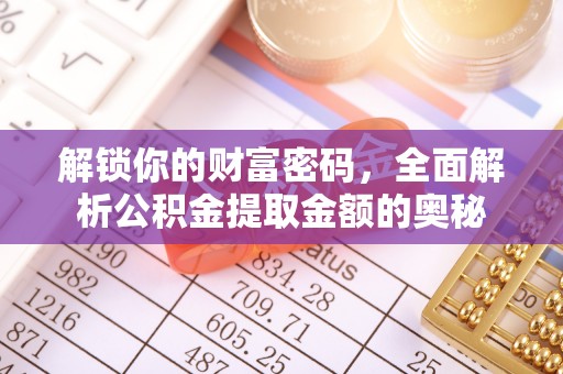 德格解锁你的财富密码，全面解析公积金提取金额的奥秘