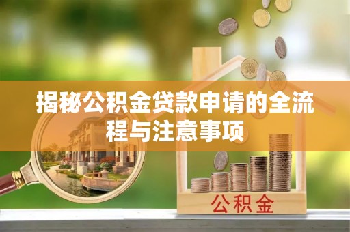 德格揭秘公积金贷款申请的全流程与注意事项