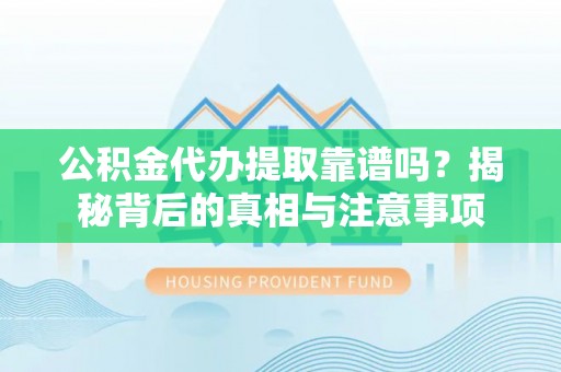 德格公积金代办提取靠谱吗？揭秘背后的真相与注意事项