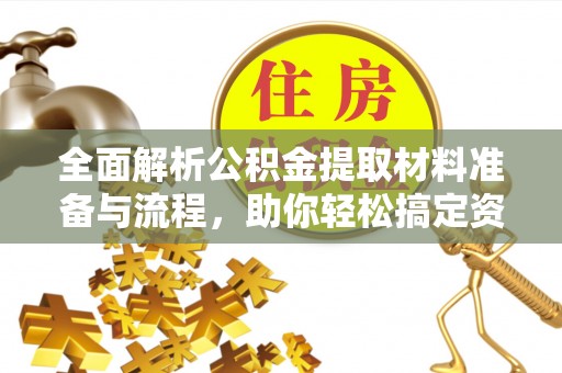 德格全面解析公积金提取材料准备与流程，助你轻松搞定资金提取