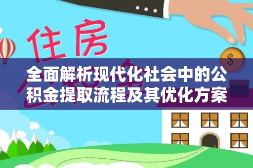 德格全面解析现代化社会中的公积金提取流程及其优化方案