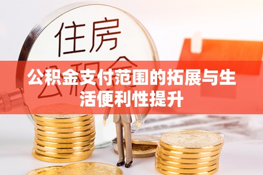 德格公积金支付范围的拓展与生活便利性提升