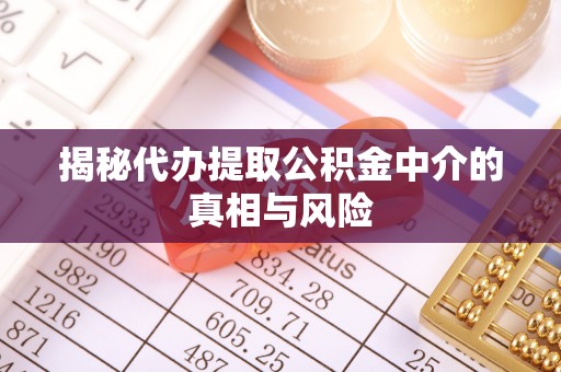 德格揭秘代办提取公积金中介的真相与风险