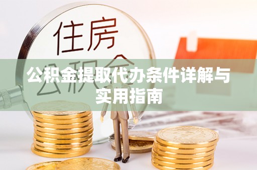 德格公积金提取代办条件详解与实用指南