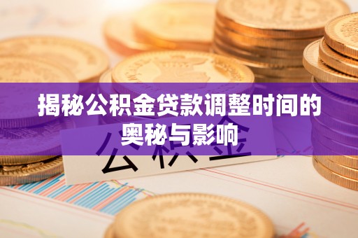 德格揭秘公积金贷款调整时间的奥秘与影响