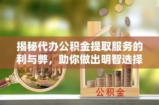 德格揭秘代办公积金提取服务的利与弊，助你做出明智选择