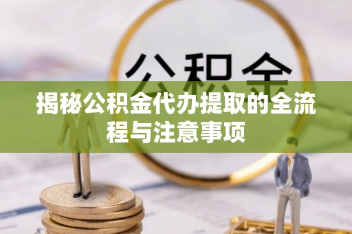 德格揭秘公积金代办提取的全流程与注意事项